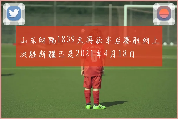 山东时隔1839天再获季后赛胜利上次胜新疆已是2021年4月18日