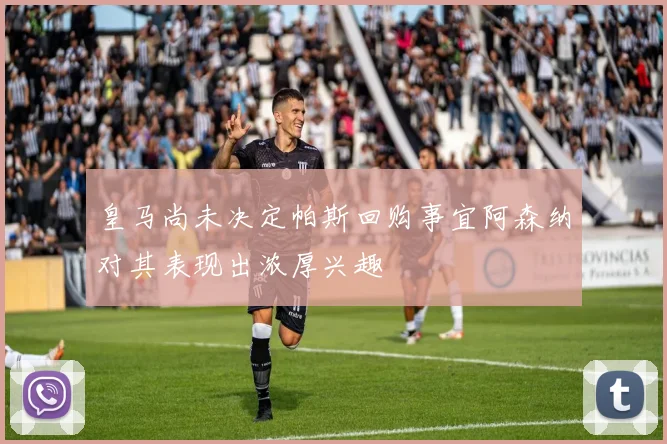 皇马尚未决定帕斯回购事宜阿森纳对其表现出浓厚兴趣