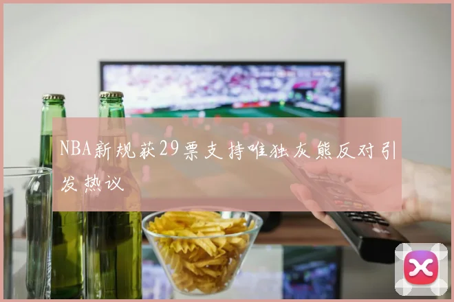NBA新规获29票支持唯独灰熊反对引发热议