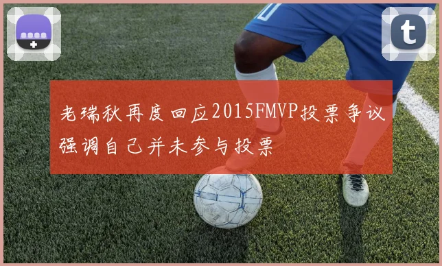 老瑞秋再度回应2015FMVP投票争议强调自己并未参与投票