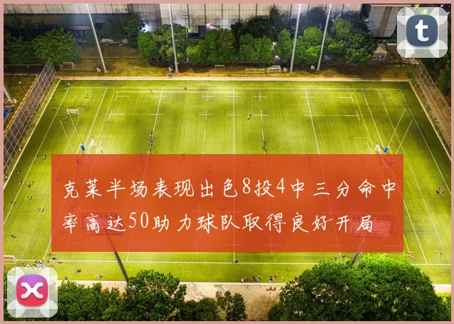 克莱半场表现出色8投4中三分命中率高达50助力球队取得良好开局