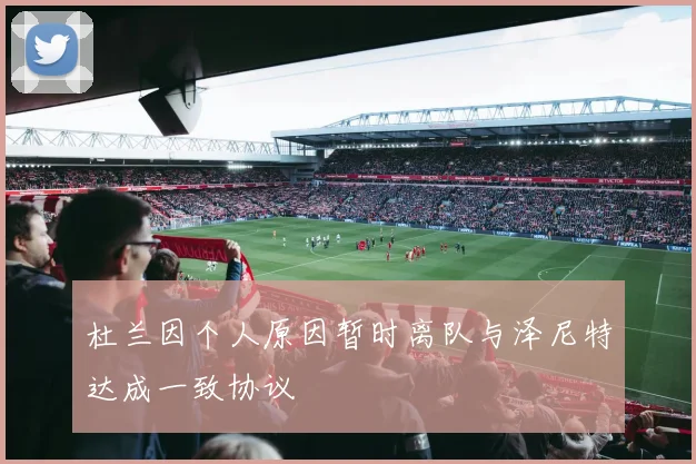 杜兰因个人原因暂时离队与泽尼特达成一致协议