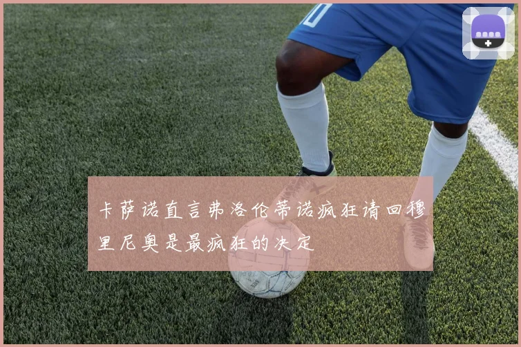 卡萨诺直言弗洛伦蒂诺疯狂请回穆里尼奥是最疯狂的决定