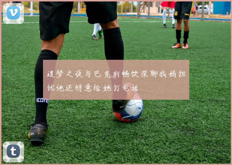追梦之夜与巴克利畅饮深聊我妈担忧他还特意给她打电话